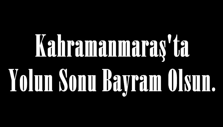 Kahramanmaraş’ta Yolun Sonu Bayram Olsun.