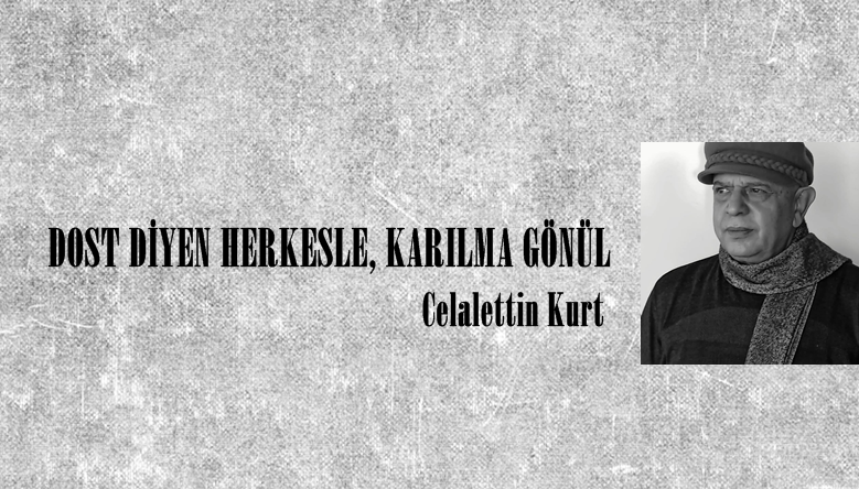 DOST DİYEN HERKESLE, KARILMA GÖNÜL