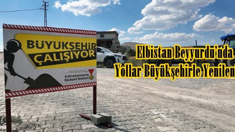 Elbistan Beyyurdu’nda Yollar Büyükşehirle Yenileniyor.