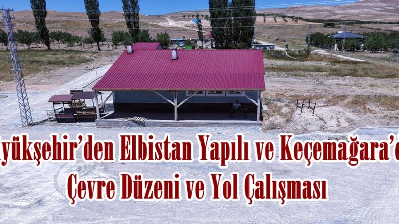 Büyükşehir’den Elbistan Yapılı ve Keçemağara’da Çevre Düzeni ve Yol Çalışması.