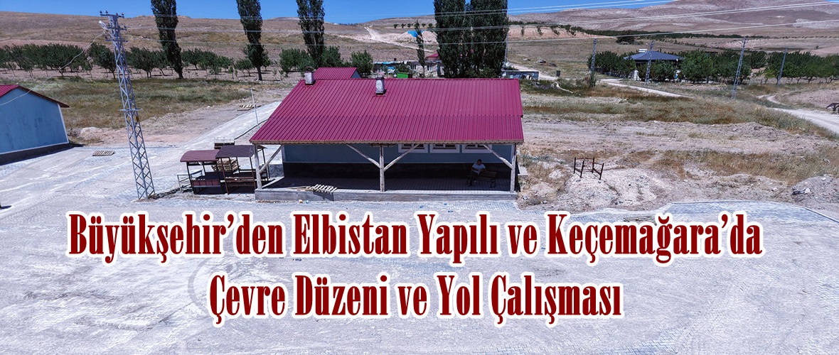 Büyükşehir’den Elbistan Yapılı ve Keçemağara’da Çevre Düzeni ve Yol Çalışması.