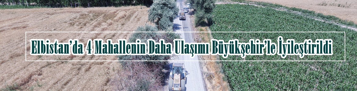 Elbistan’da 4 Mahallenin Daha Ulaşımı Büyükşehir’le İyileştirildi.