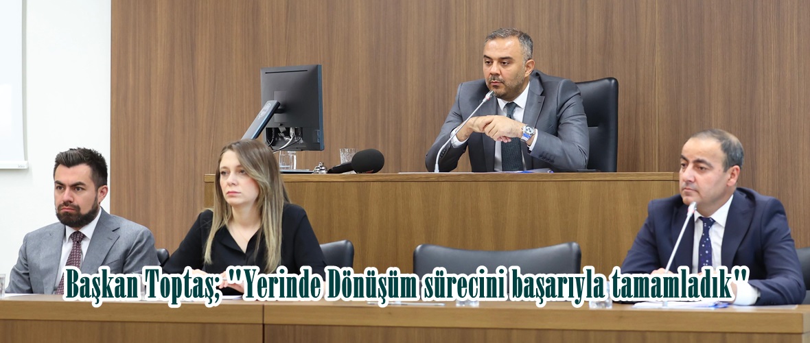Başkan Toptaş; “Yerinde Dönüşüm sürecini başarıyla tamamladık”
