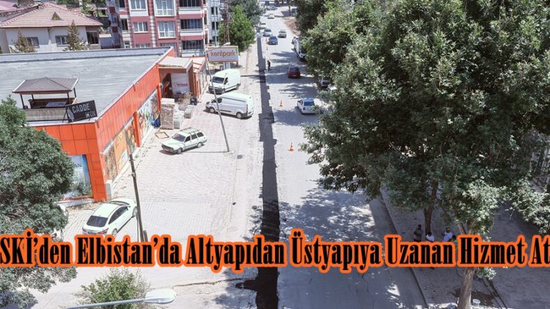 KASKİ’den Elbistan’da Altyapıdan Üstyapıya Uzanan Hizmet Atağı.