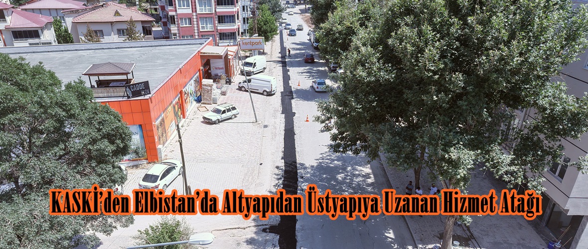 KASKİ’den Elbistan’da Altyapıdan Üstyapıya Uzanan Hizmet Atağı.