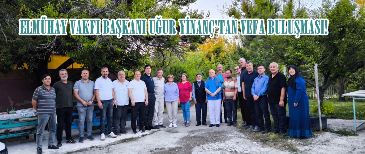ELMÜHAY VAKFI BAŞKANI UĞUR YİNANÇ’TAN VEFA BULUŞMASI!
