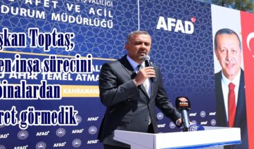 Başkan Toptaş; Yeniden inşa sürecini binalardan ibaret görmedik.