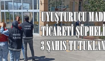 UYUŞTURUCU MADDE TİCARETİ ŞÜPHELİSİ 3 ŞAHIS TUTUKLANDI.
