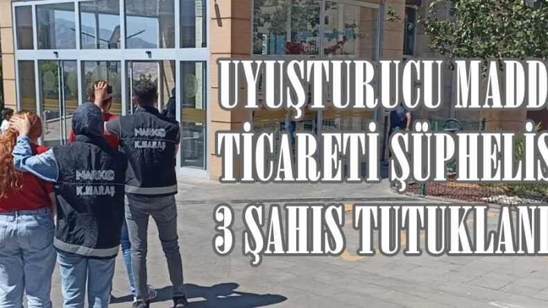 UYUŞTURUCU MADDE TİCARETİ ŞÜPHELİSİ 3 ŞAHIS TUTUKLANDI.