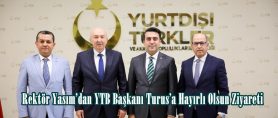 Rektör Yasım’dan YTB Başkanı Turus’a Hayırlı Olsun Ziyareti.
