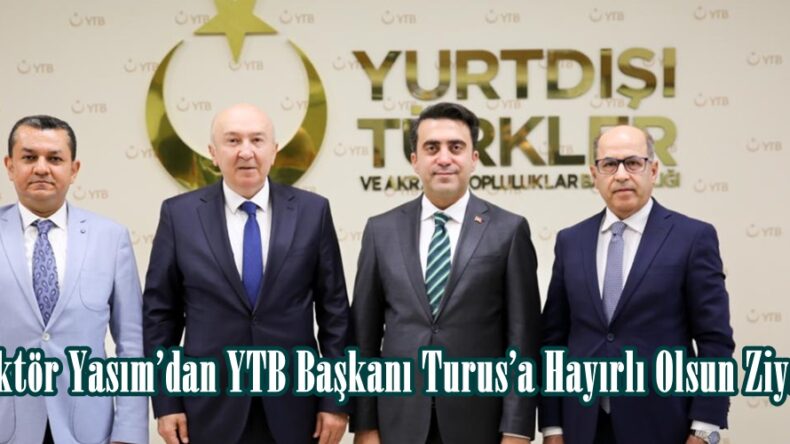 Rektör Yasım’dan YTB Başkanı Turus’a Hayırlı Olsun Ziyareti.