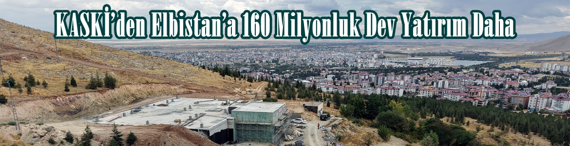 KASKİ’den Elbistan’a 160 Milyonluk Dev Yatırım Daha.