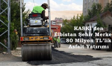 KASKİ’den Elbistan Şehir Merkezine 80 Milyon TL’lik Asfalt Yatırımı.