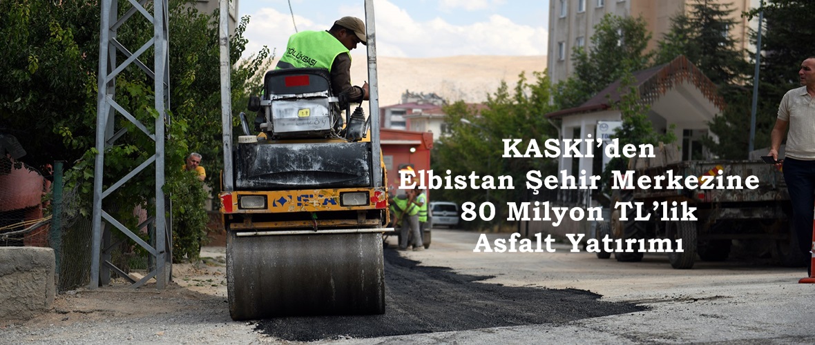 KASKİ’den Elbistan Şehir Merkezine 80 Milyon TL’lik Asfalt Yatırımı.