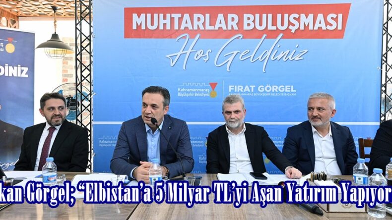 Başkan Görgel; “Elbistan’a 5 Milyar TL’yi Aşan Yatırım Yapıyoruz”