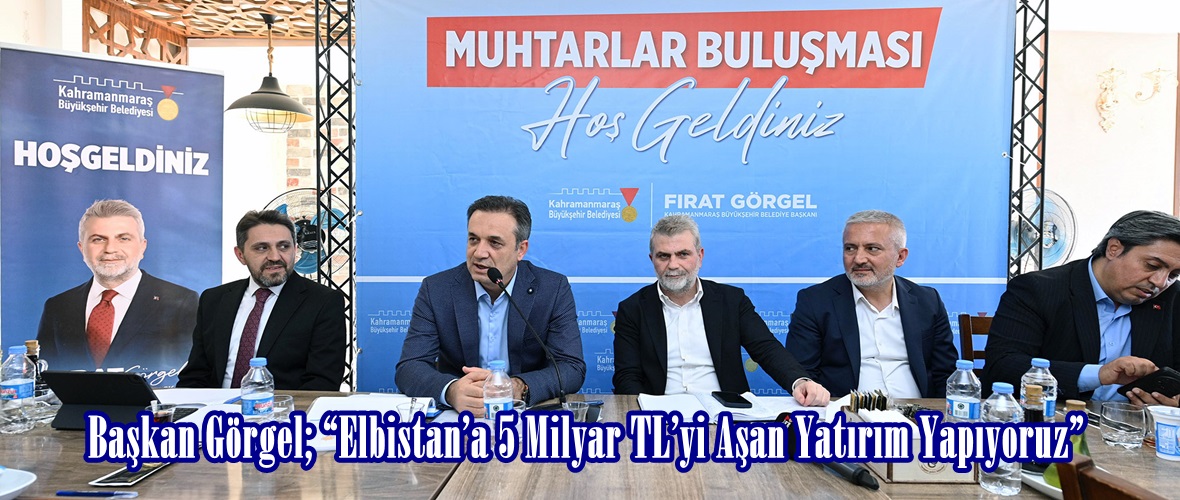 Başkan Görgel; “Elbistan’a 5 Milyar TL’yi Aşan Yatırım Yapıyoruz”