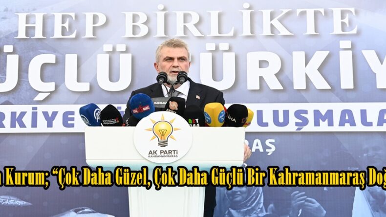Bakan Kurum; “Çok Daha Güzel, Çok Daha Güçlü Bir Kahramanmaraş Doğuyor”