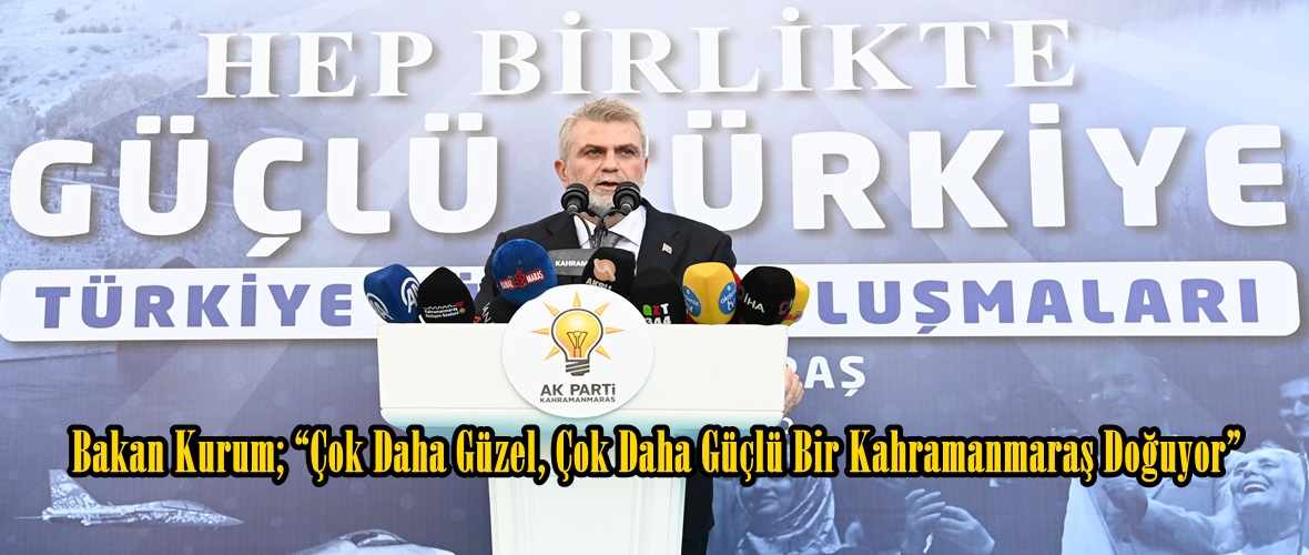 Bakan Kurum; “Çok Daha Güzel, Çok Daha Güçlü Bir Kahramanmaraş Doğuyor”