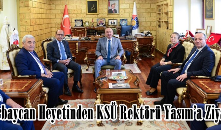 Azerbaycan Heyetinden KSÜ Rektörü Yasım’a Ziyaret.