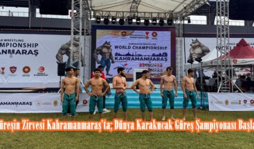 Güreşin Zirvesi Kahramanmaraş’ta; Dünya Karakucak Güreş Şampiyonası Başladı.