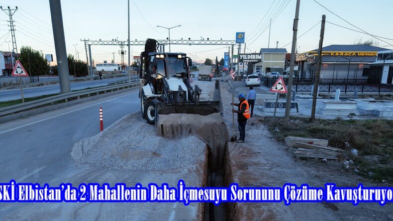 KASKİ Elbistan’da 2 Mahallenin Daha İçmesuyu Sorununu Çözüme Kavuşturuyor.