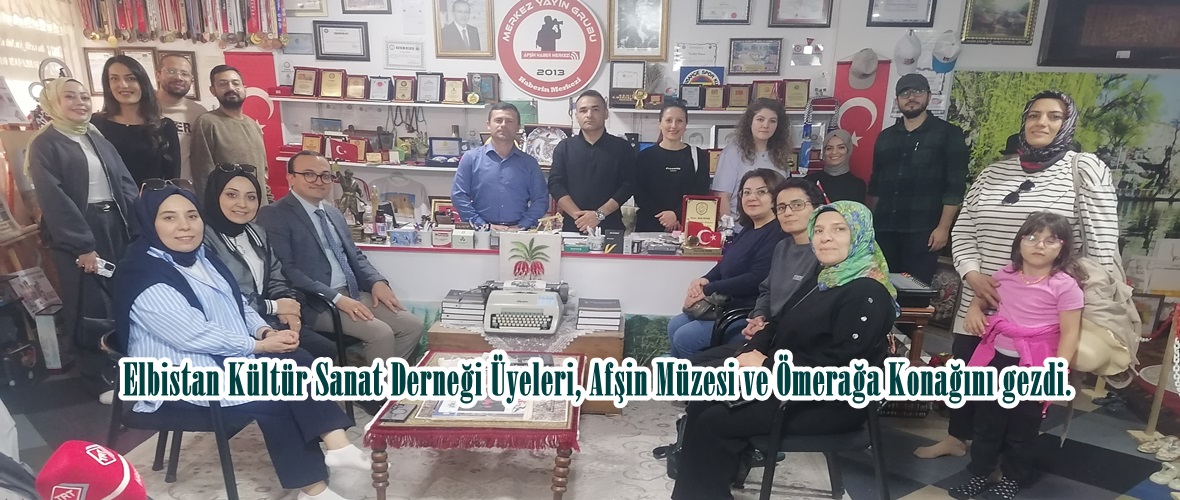 Elbistan Kültür Sanat Derneği Üyeleri, Afşin Müzesi ve Ömerağa Konağını gezdi.