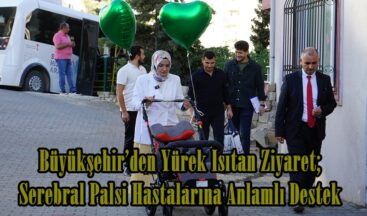 Büyükşehir’den Yürek Isıtan Ziyaret; Serebral Palsi Hastalarına Anlamlı Destek.