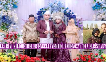 AŞKLARINI KİLOMETRELER ENGELLEYEMEDİ. ENDENOZYA’DAN ELBİSTAN’A GELİN!