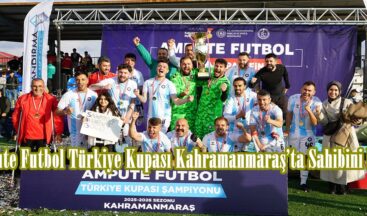 Ampute Futbol Türkiye Kupası Kahramanmaraş’ta Sahibini Buldu.