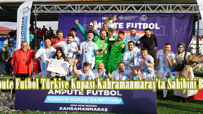 Ampute Futbol Türkiye Kupası Kahramanmaraş’ta Sahibini Buldu.