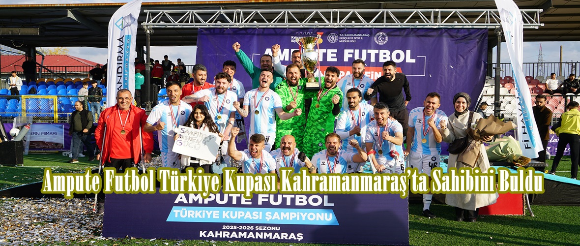 Ampute Futbol Türkiye Kupası Kahramanmaraş’ta Sahibini Buldu.