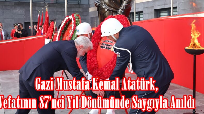 Gazi Mustafa Kemal Atatürk, Vefatının 87’nci Yıl Dönümünde Saygıyla Anıldı.