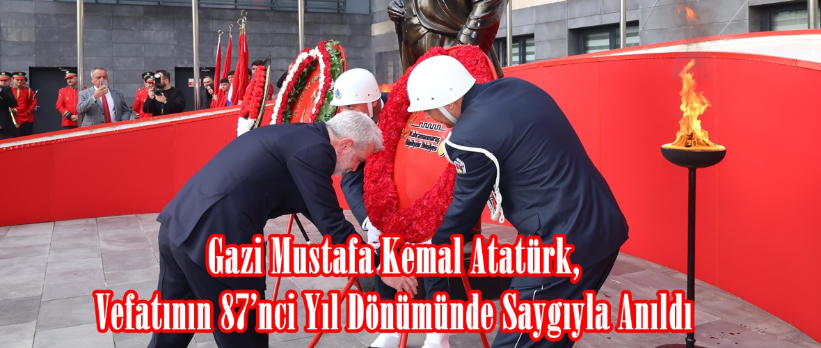Gazi Mustafa Kemal Atatürk, Vefatının 87’nci Yıl Dönümünde Saygıyla Anıldı.