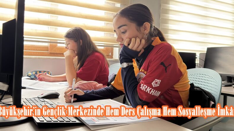 Büyükşehir’in Gençlik Merkezinde Hem Ders Çalışma Hem Sosyalleşme İmkânı.
