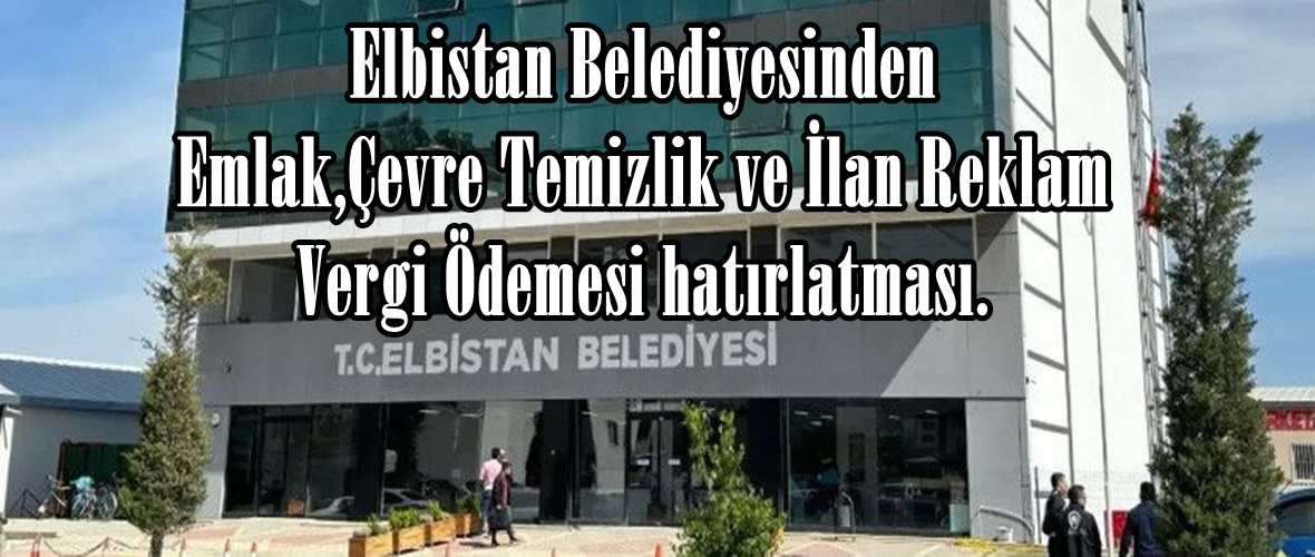 Elbistan Belediyesinden Emlak,Çevre Temizlik ve İlan Reklam Vergi Ödemesi hatırlatması.