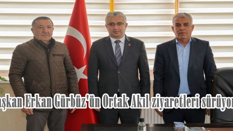 Başkan Erkan Gürbüz’ün Ortak Akıl ziyaretleri sürüyor!
