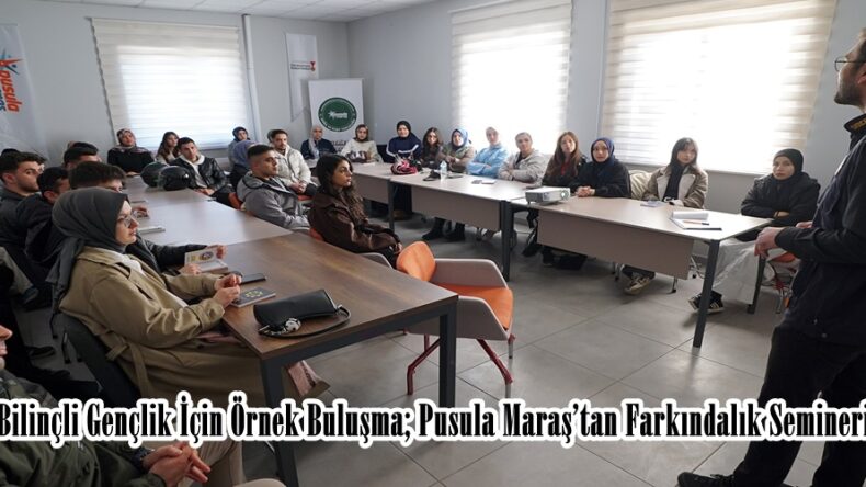 Bilinçli Gençlik İçin Örnek Buluşma; Pusula Maraş’tan Farkındalık Semineri.