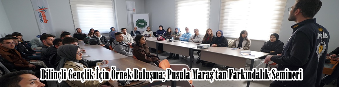 Bilinçli Gençlik İçin Örnek Buluşma; Pusula Maraş’tan Farkındalık Semineri.