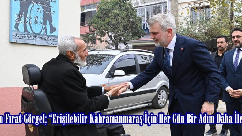 Başkan Fırat Görgel; “Erişilebilir Kahramanmaraş İçin Her Gün Bir Adım Daha İleriye”