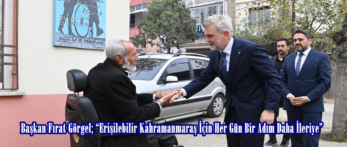 Başkan Fırat Görgel; “Erişilebilir Kahramanmaraş İçin Her Gün Bir Adım Daha İleriye”