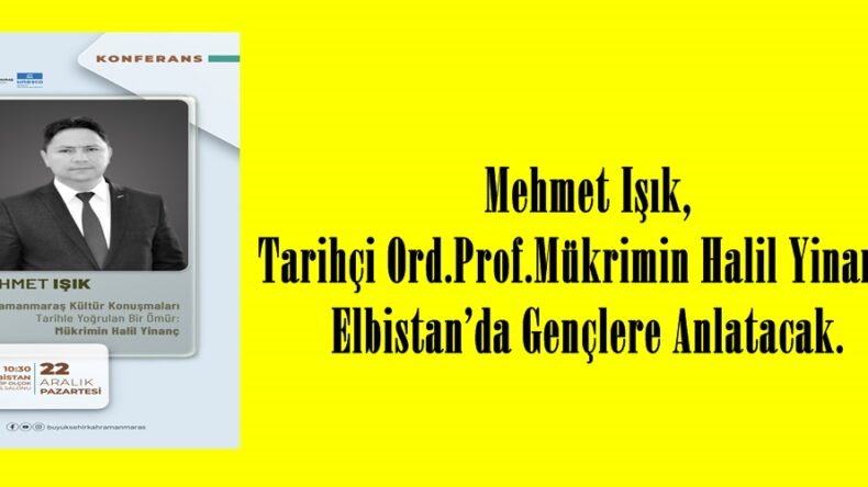 Mehmet Işık, Tarihçi Ord.Prof.Mükrimin Halil Yinanç’ı Elbistan’da Gençlere Anlatacak.