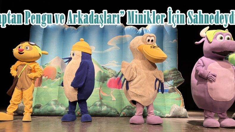 “Kaptan Pengu ve Arkadaşları” Minikler İçin Sahnedeydi.