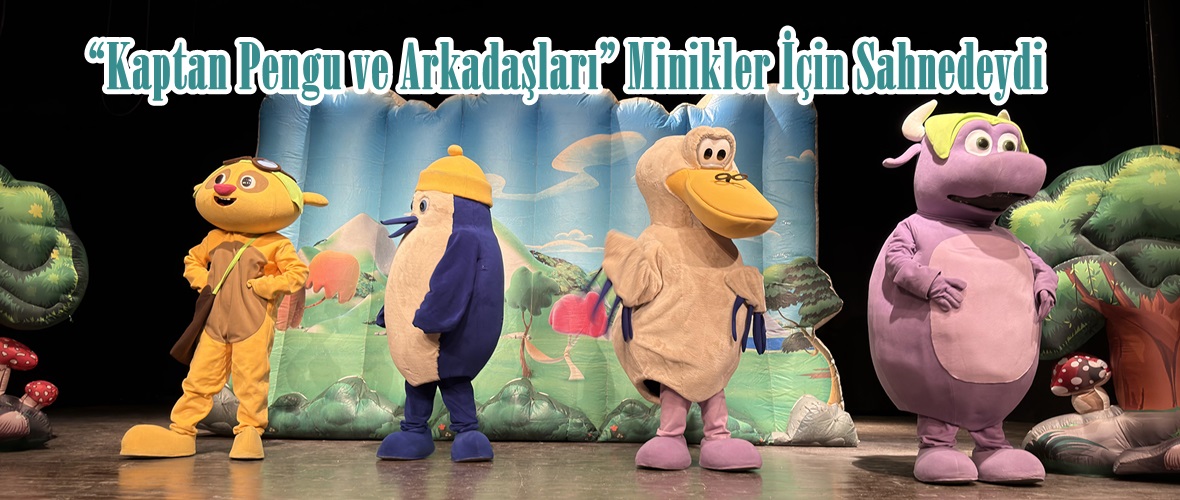 “Kaptan Pengu ve Arkadaşları” Minikler İçin Sahnedeydi.