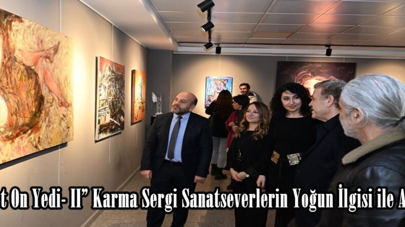 “Dört On Yedi- II” Karma Sergi Sanatseverlerin Yoğun İlgisi ile Açıldı.