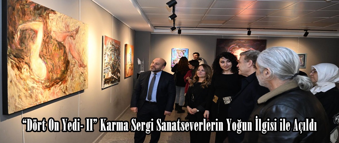 “Dört On Yedi- II” Karma Sergi Sanatseverlerin Yoğun İlgisi ile Açıldı.