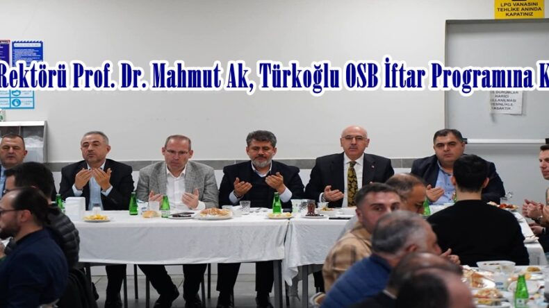KSÜ Rektörü Prof. Dr. Mahmut Ak, Türkoğlu OSB İftar Programına Katıldı.