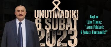 Başkan Uğur Yinanç; “Asrın Felaketi: 6 Şubat’ı Unutmadık!”