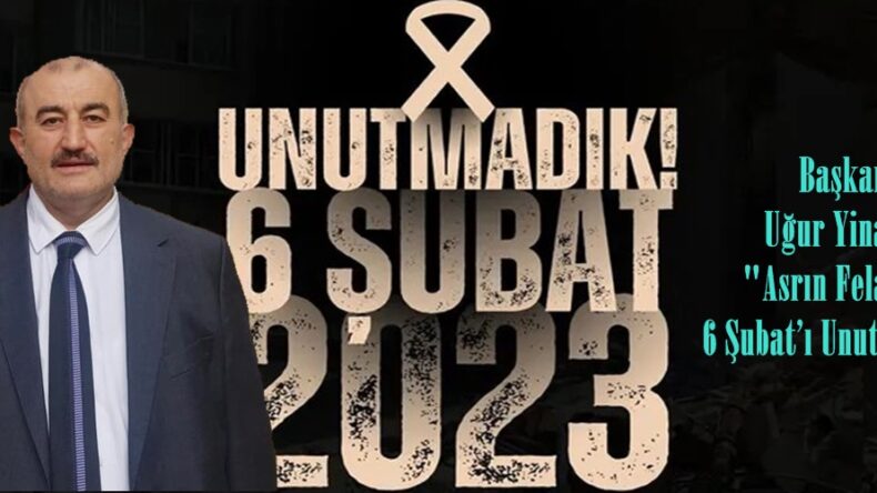 Başkan Uğur Yinanç; “Asrın Felaketi: 6 Şubat’ı Unutmadık!”