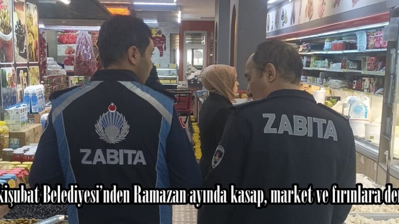Onikişubat Belediyesi’nden Ramazan ayında kasap, market ve fırınlara denetim.